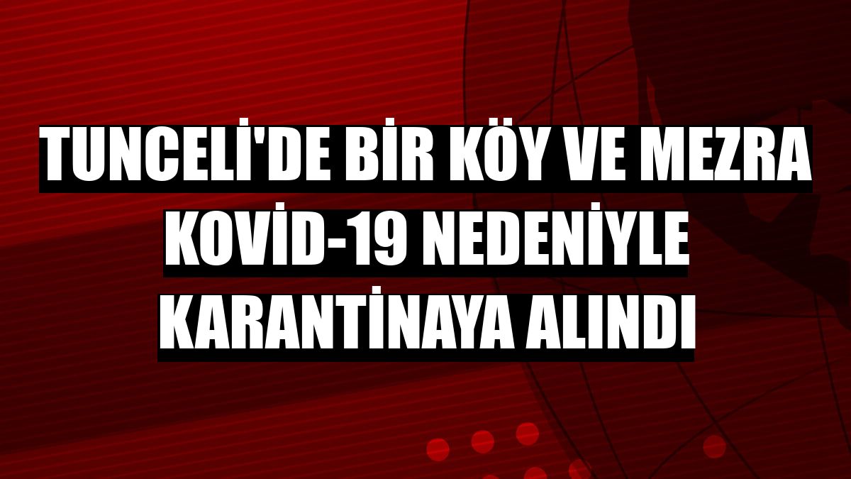 Tunceli'de bir köy ve mezra Kovid-19 nedeniyle karantinaya alındı