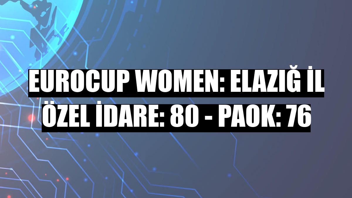 Eurocup Women: Elazığ İl Özel İdare: 80 - PAOK: 76