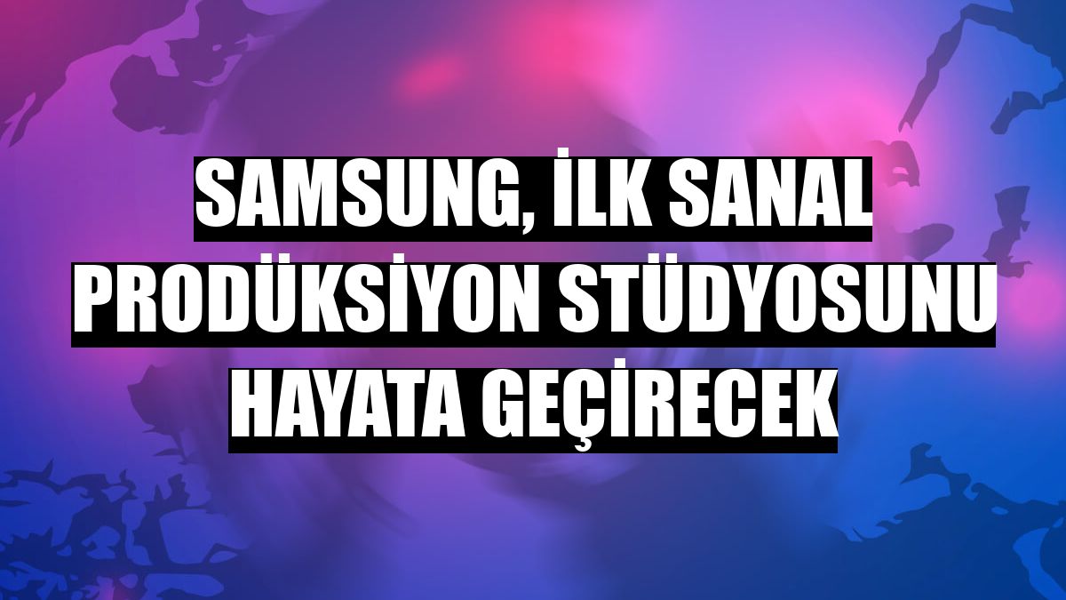 Samsung, ilk sanal prodüksiyon stüdyosunu hayata geçirecek