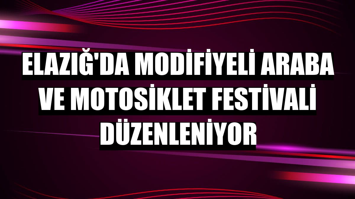 Elazığ'da modifiyeli araba ve motosiklet festivali düzenleniyor