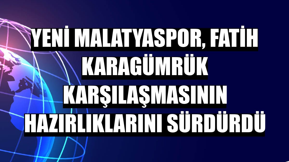 Yeni Malatyaspor, Fatih Karagümrük karşılaşmasının hazırlıklarını sürdürdü