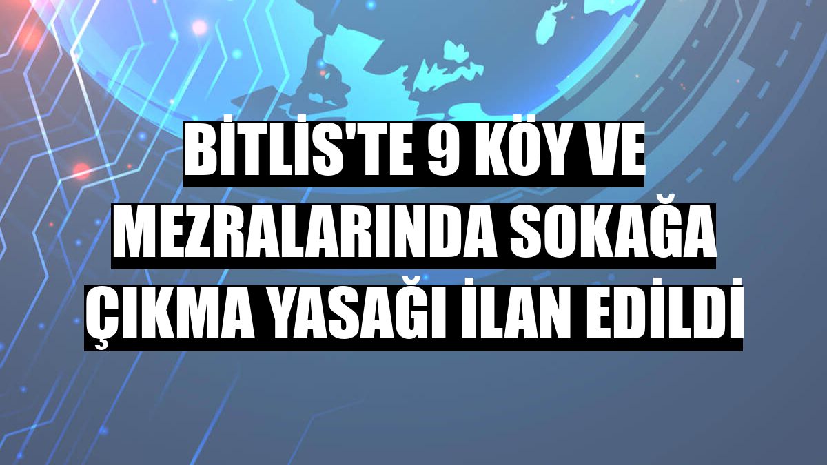 Bitlis'te 9 köy ve mezralarında sokağa çıkma yasağı ilan edildi