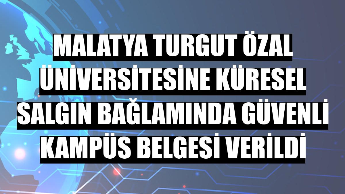 Malatya Turgut Özal Üniversitesine Küresel Salgın Bağlamında Güvenli Kampüs Belgesi verildi