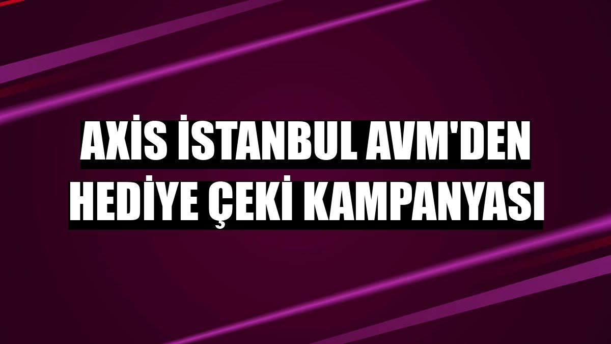 Axis İstanbul AVM'den hediye çeki kampanyası