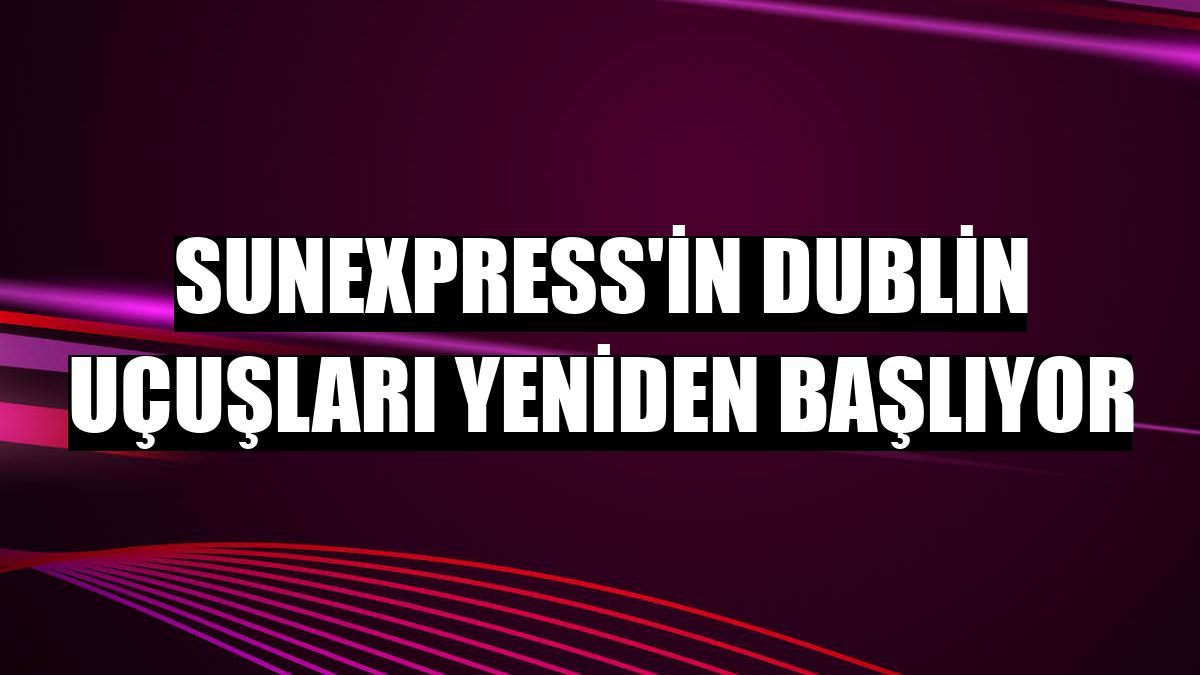 SunExpress'in Dublin uçuşları yeniden başlıyor