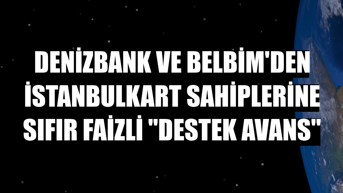 DenizBank ve BELBİM'den İstanbulkart sahiplerine sıfır faizli 'Destek Avans'