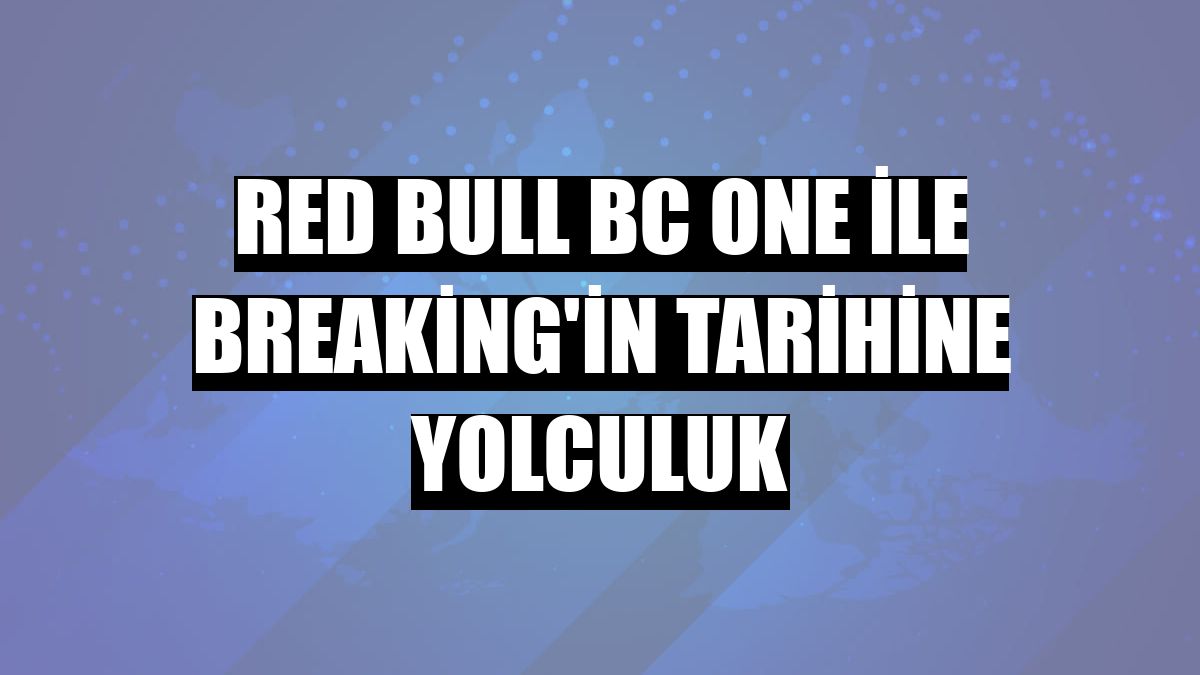 Red Bull BC One ile Breaking'in tarihine yolculuk