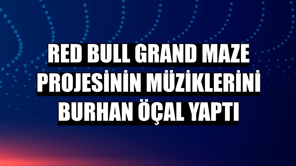 Red Bull Grand Maze projesinin müziklerini Burhan Öçal yaptı