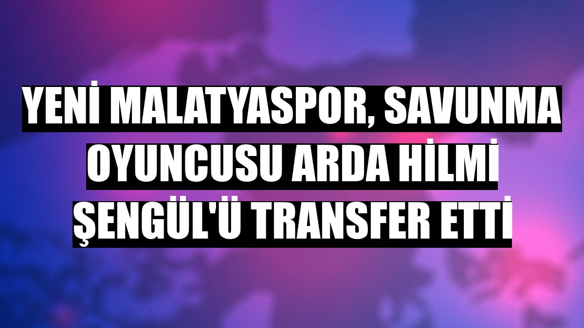 Yeni Malatyaspor, savunma oyuncusu Arda Hilmi Şengül'ü transfer etti