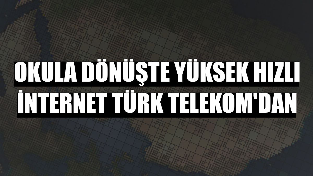 Okula dönüşte yüksek hızlı internet Türk Telekom'dan