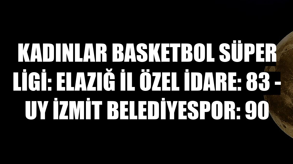 Kadınlar Basketbol Süper Ligi: Elazığ İl Özel İdare: 83 - UY İzmit Belediyespor: 90
