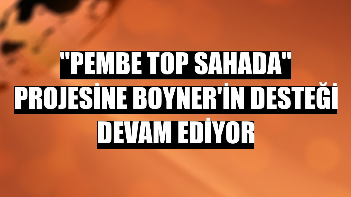 'Pembe Top Sahada' projesine Boyner'in desteği devam ediyor