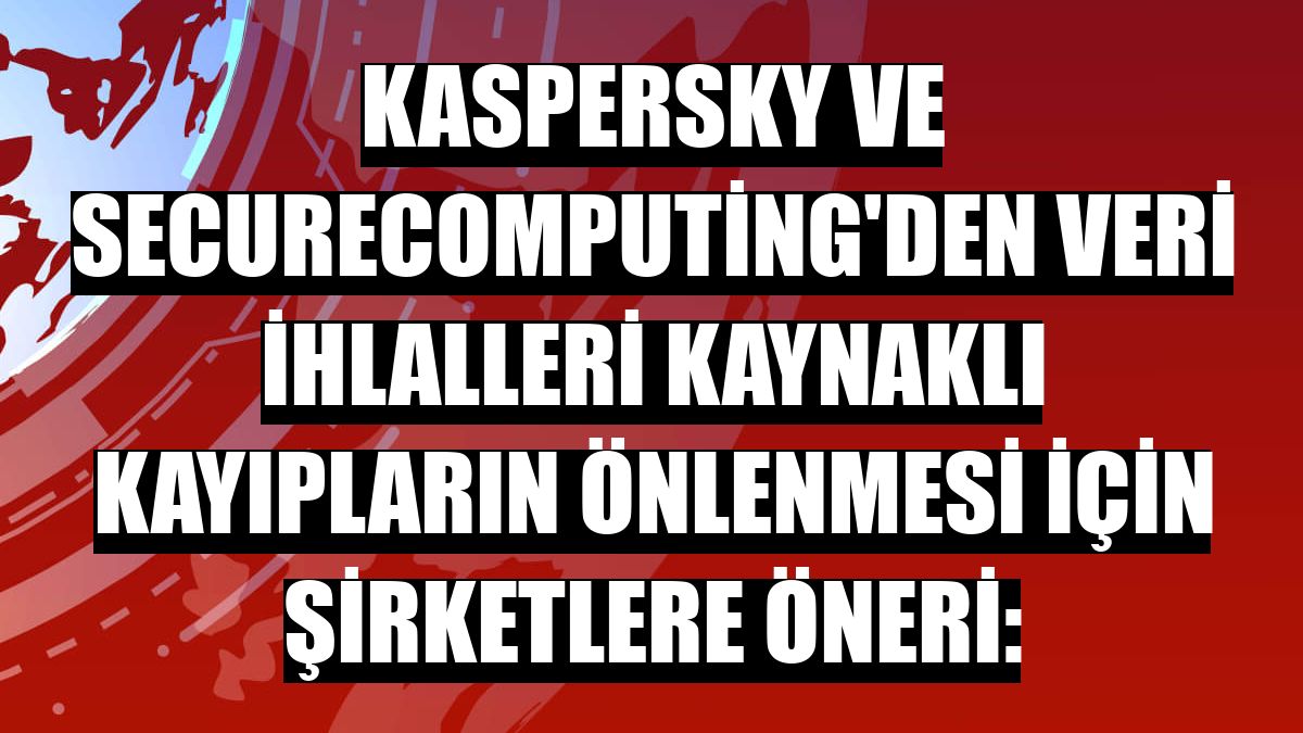 Kaspersky ve SecureComputing'den veri ihlalleri kaynaklı kayıpların önlenmesi için şirketlere öneri: