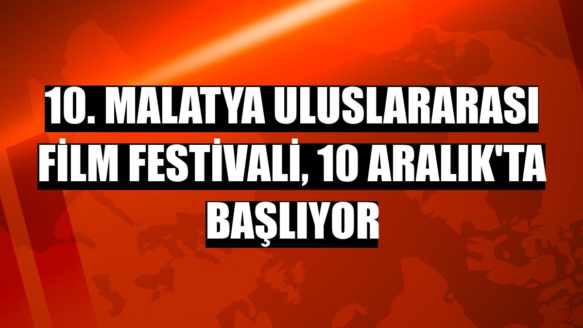 10. Malatya Uluslararası Film Festivali, 10 Aralık'ta başlıyor