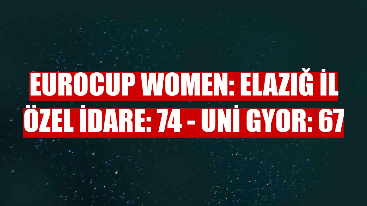 Eurocup Women: Elazığ İl Özel İdare: 74 - Uni Gyor: 67