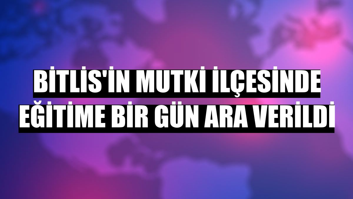 Bitlis'in Mutki ilçesinde eğitime bir gün ara verildi
