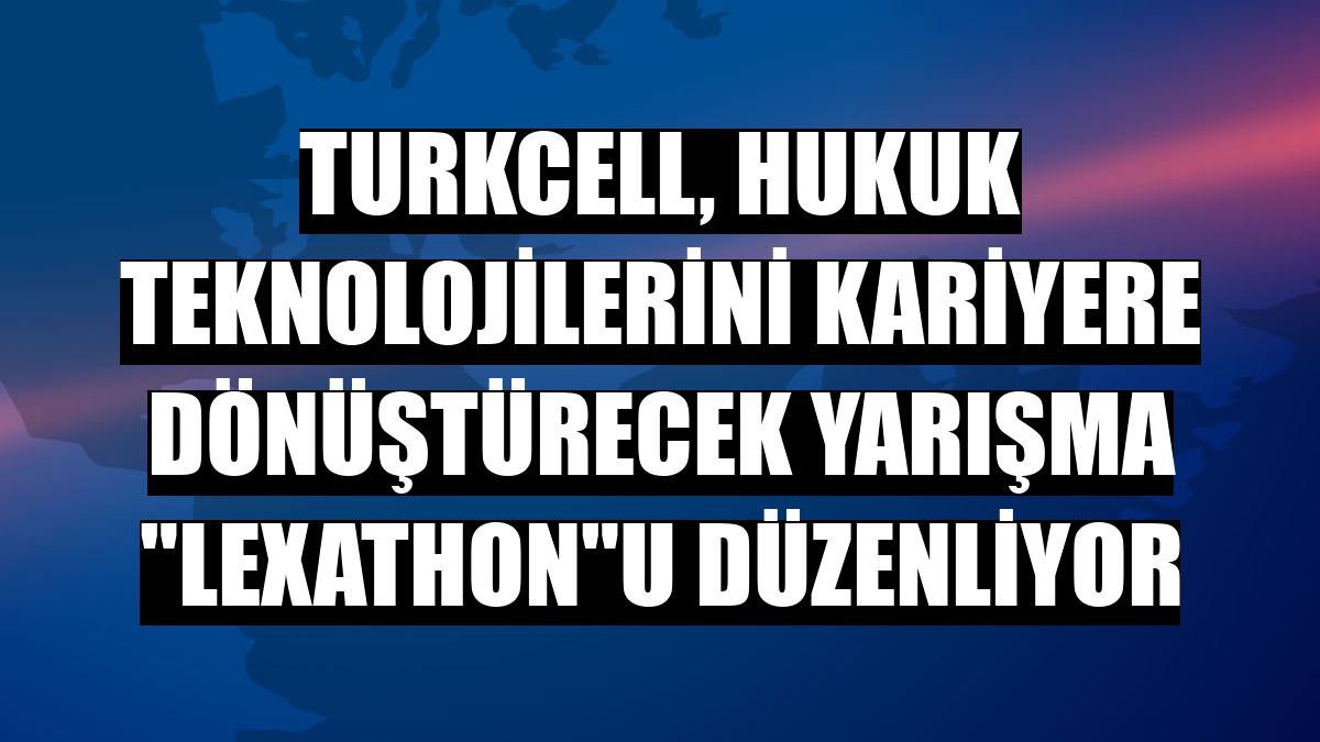 Turkcell, hukuk teknolojilerini kariyere dönüştürecek yarışma 'Lexathon'u düzenliyor