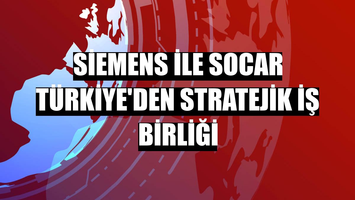 Siemens ile SOCAR Türkiye'den stratejik iş birliği