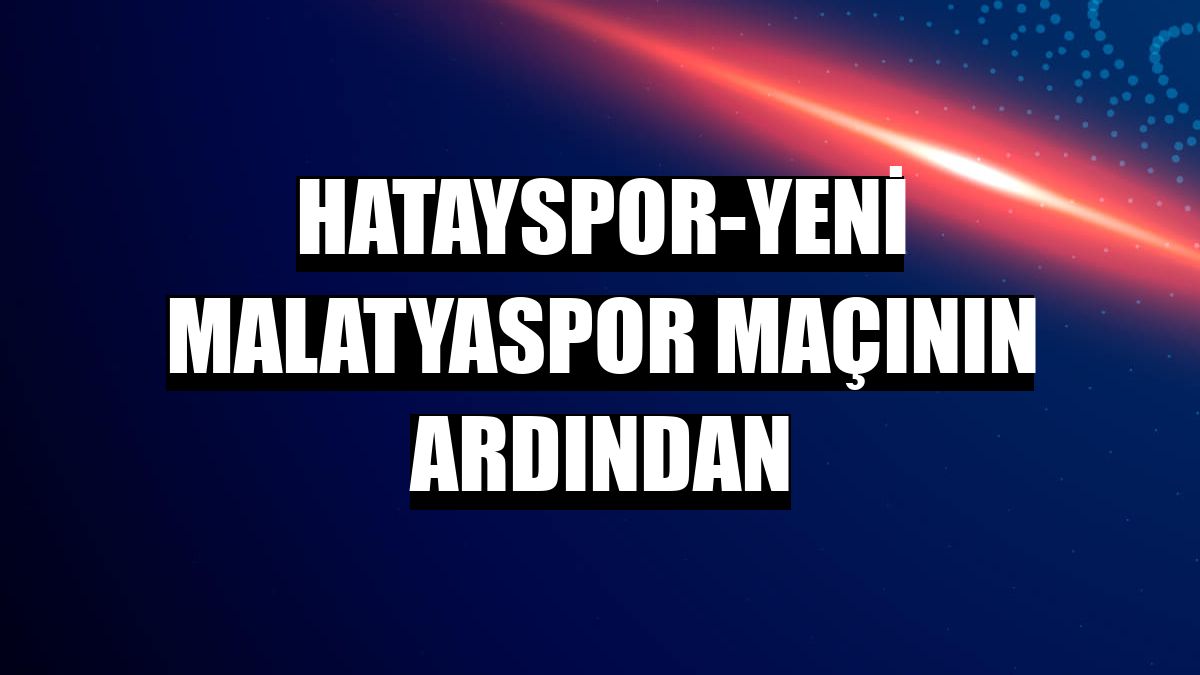 Hatayspor-Yeni Malatyaspor maçının ardından