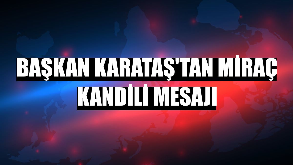 Başkan Karataş'tan Miraç Kandili mesajı