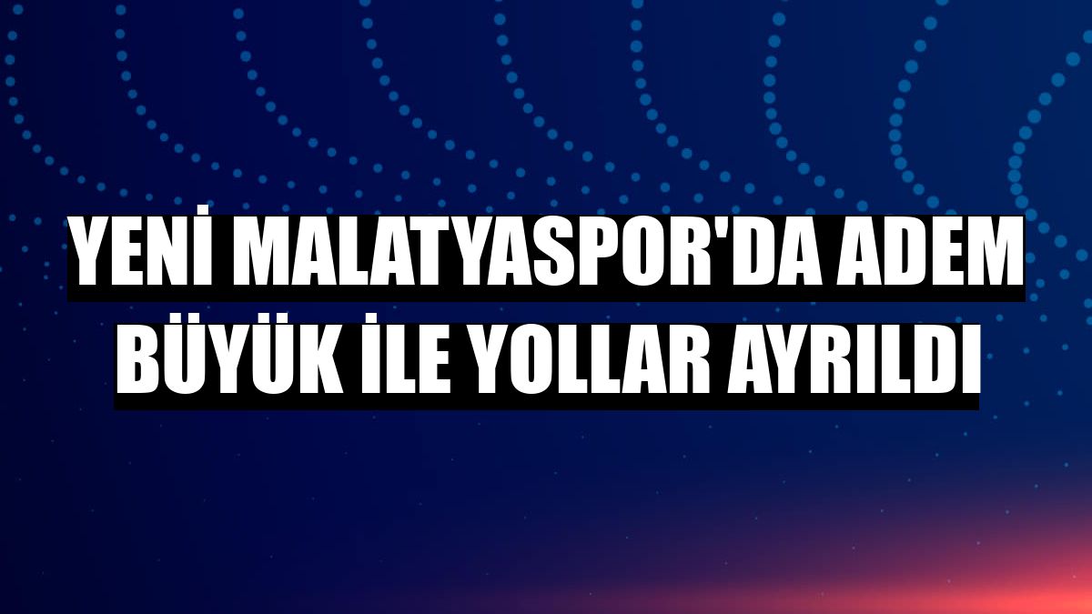 Yeni Malatyaspor'da Adem Büyük ile yollar ayrıldı