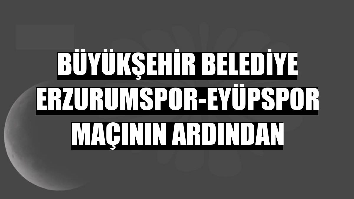 Büyükşehir Belediye Erzurumspor-Eyüpspor maçının ardından