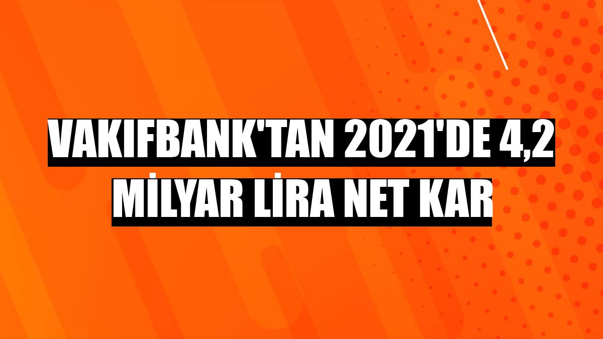 VakıfBank'tan 2021'de 4,2 milyar lira net kar