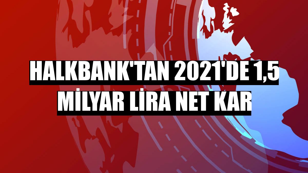 Halkbank'tan 2021'de 1,5 milyar lira net kar