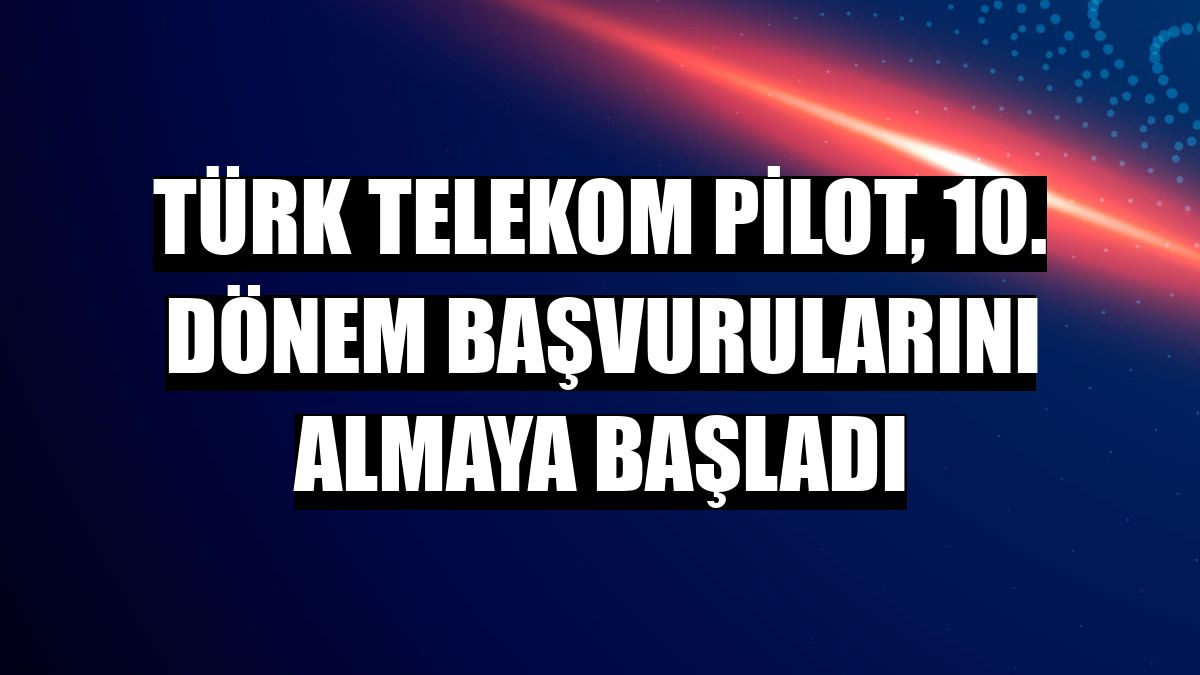Türk Telekom PİLOT, 10. dönem başvurularını almaya başladı