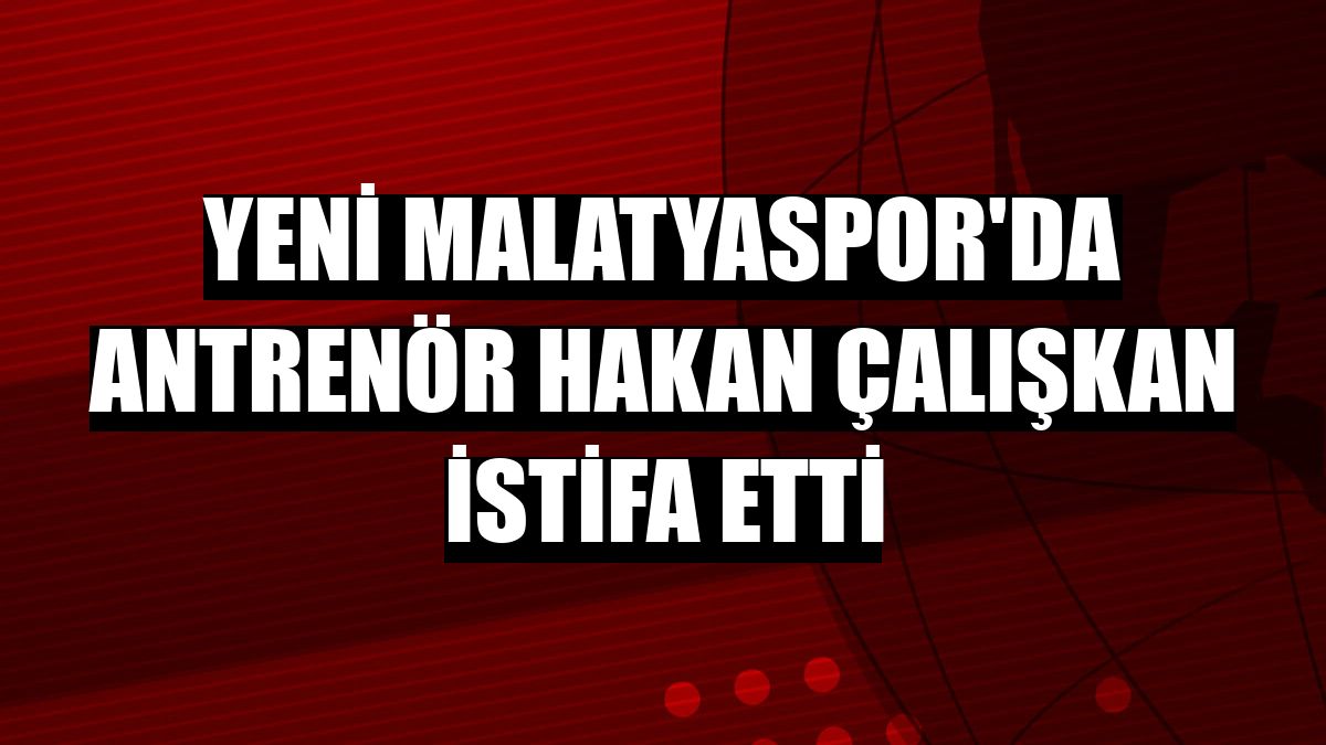 Yeni Malatyaspor'da antrenör Hakan Çalışkan istifa etti