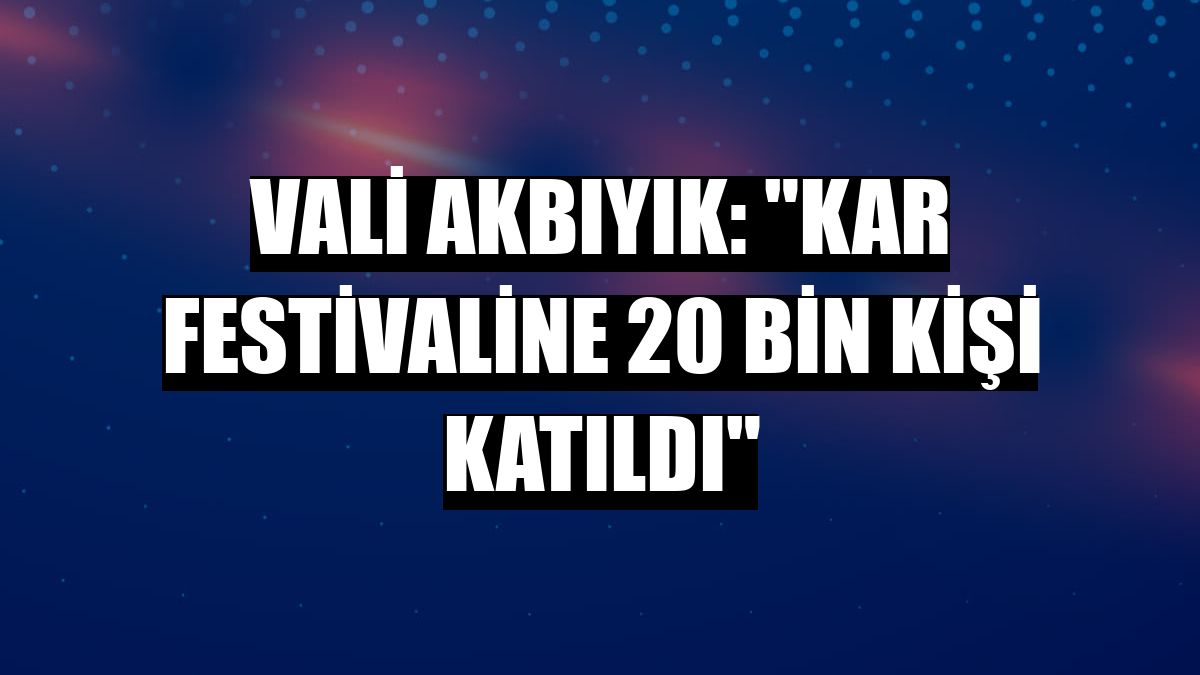 Vali Akbıyık: 'Kar festivaline 20 bin kişi katıldı'