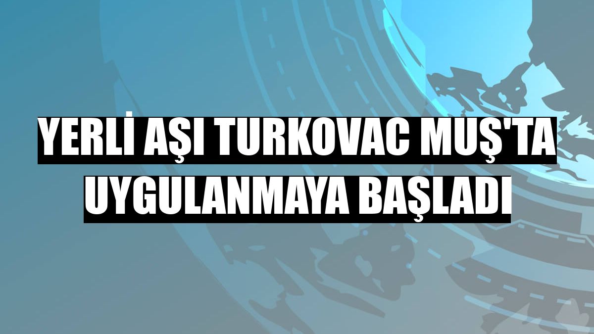 Yerli aşı Turkovac Muş'ta uygulanmaya başladı