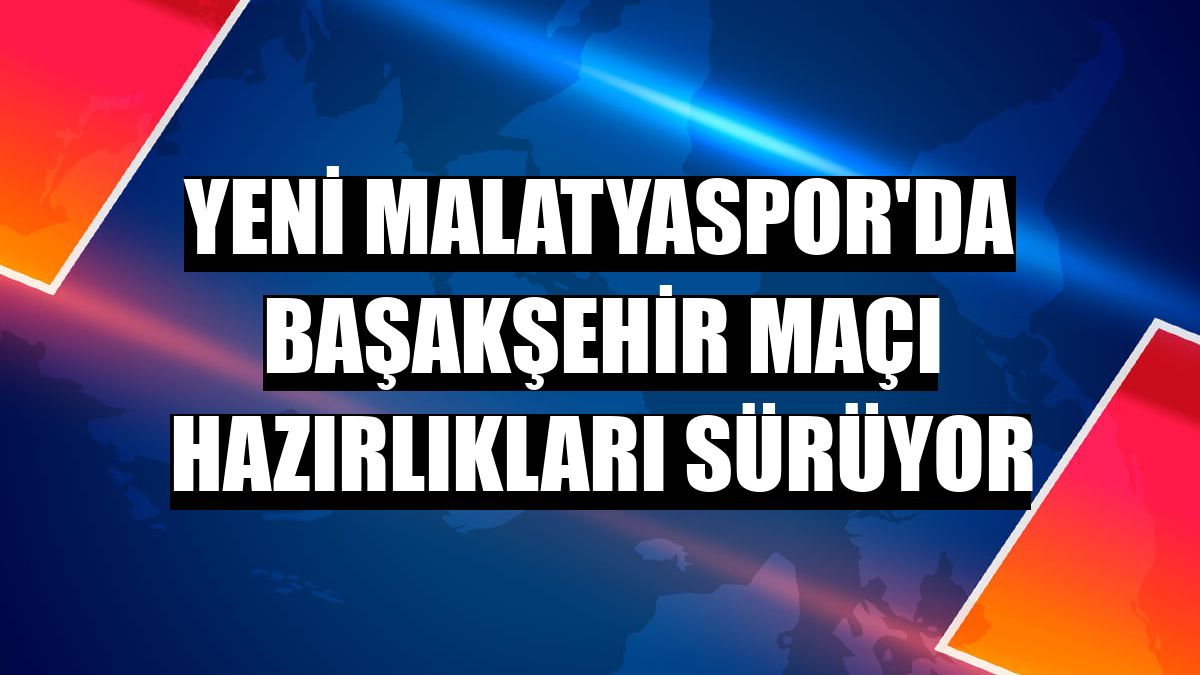Yeni Malatyaspor'da Başakşehir maçı hazırlıkları sürüyor