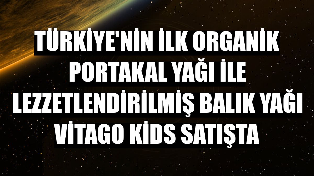 Türkiye'nin ilk organik portakal yağı ile lezzetlendirilmiş balık yağı Vitago Kids satışta