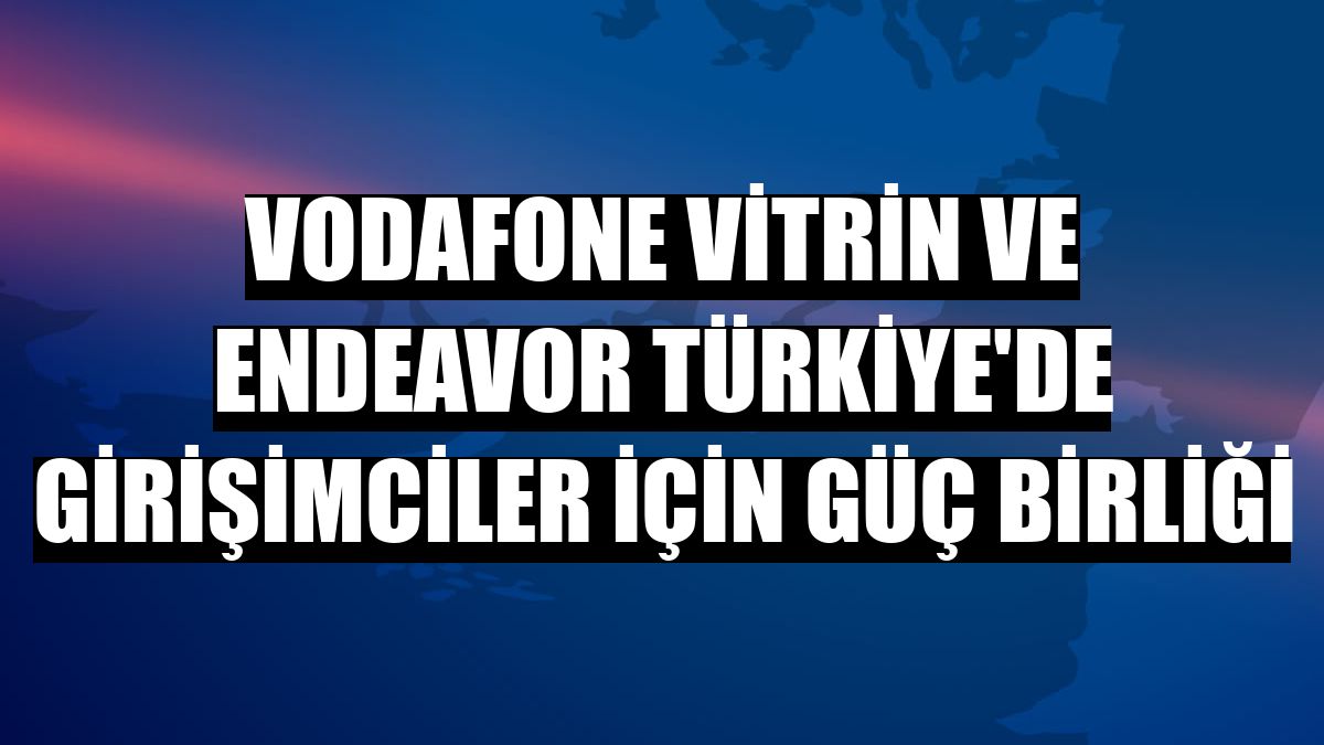 Vodafone Vitrin ve Endeavor Türkiye'de girişimciler için güç birliği