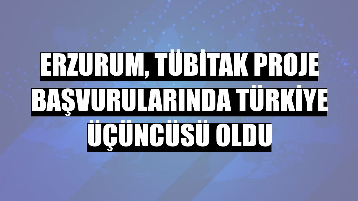 Erzurum, TÜBİTAK proje başvurularında Türkiye üçüncüsü oldu