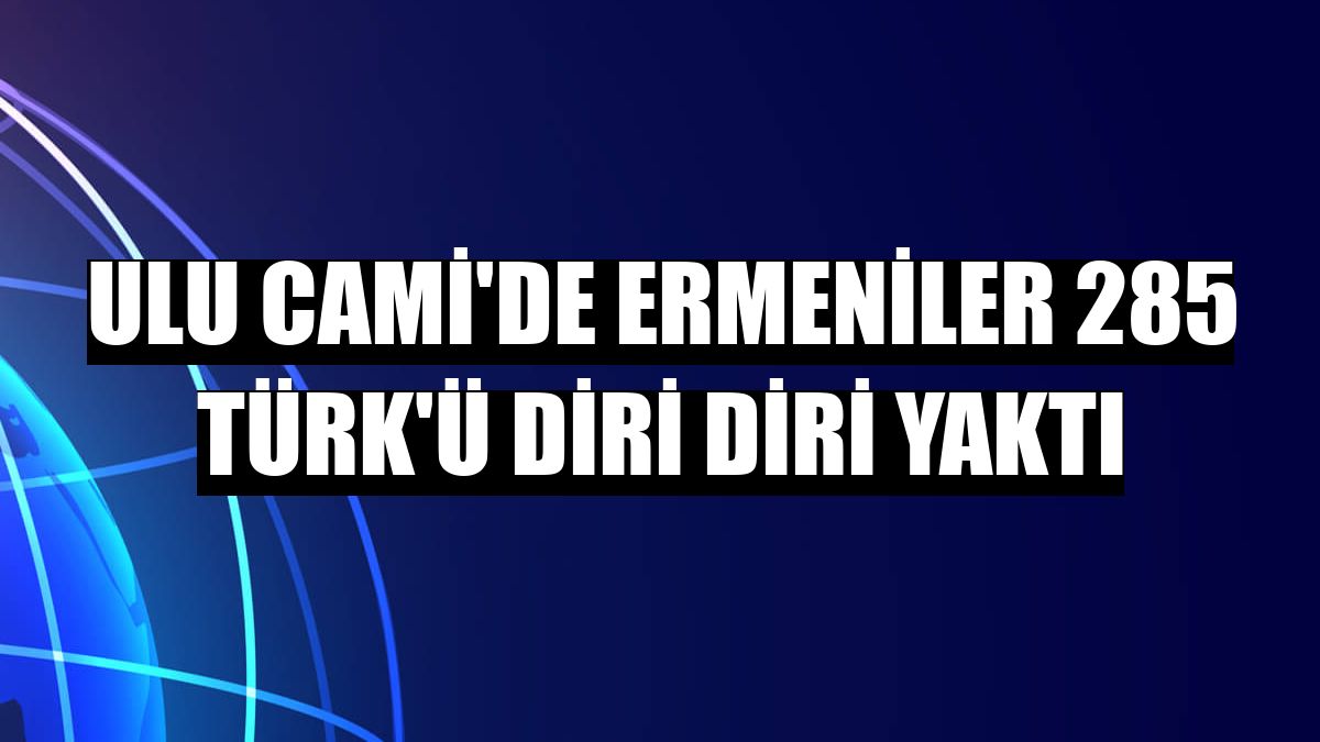 Ulu Cami'de Ermeniler 285 Türk'ü diri diri yaktı