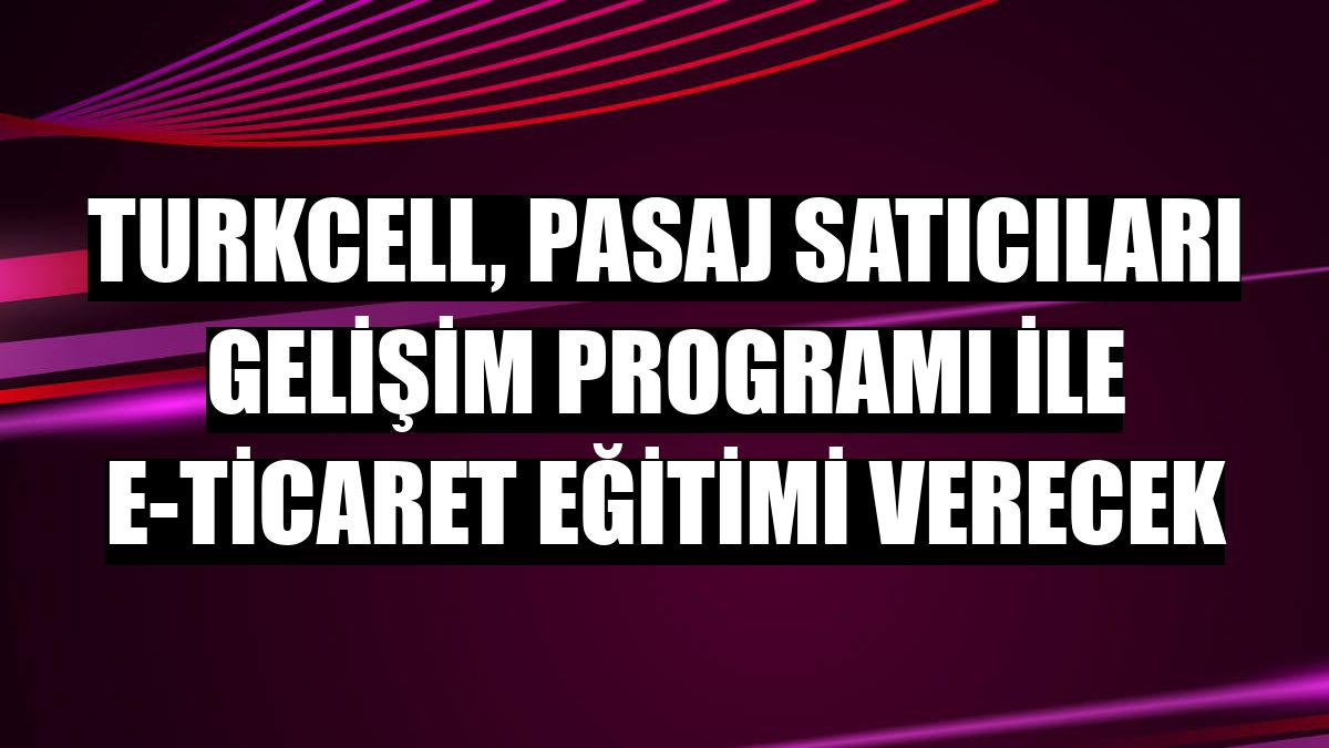 Turkcell, Pasaj Satıcıları Gelişim Programı ile e-ticaret eğitimi verecek