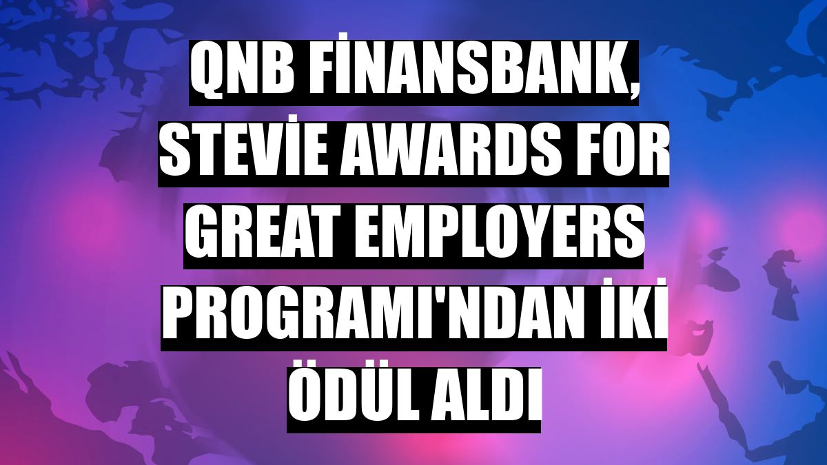 QNB Finansbank, Stevie Awards for Great Employers Programı'ndan iki ödül aldı