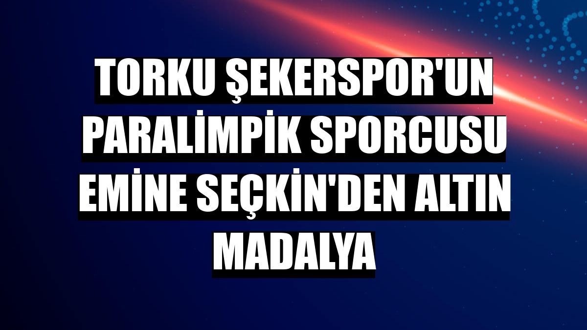 Torku Şekerspor'un paralimpik sporcusu Emine Seçkin'den altın madalya