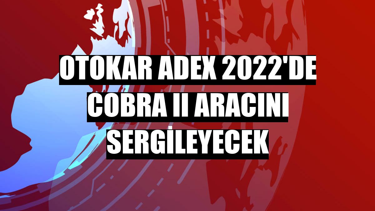 Otokar ADEX 2022'de Cobra II aracını sergileyecek