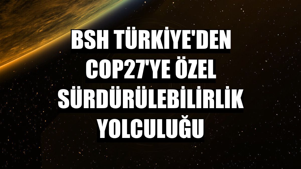 BSH Türkiye'den COP27'ye özel sürdürülebilirlik yolculuğu