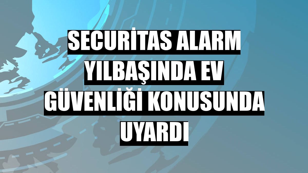 Securitas Alarm yılbaşında ev güvenliği konusunda uyardı