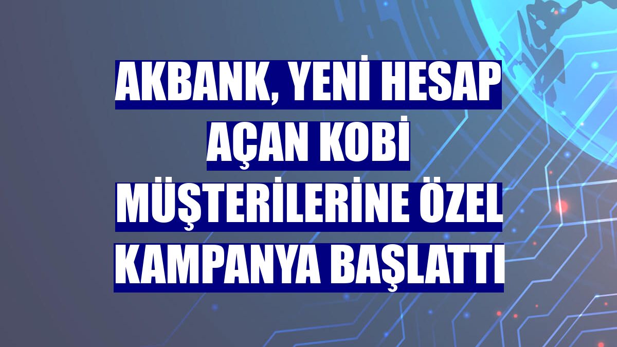 Akbank, yeni hesap açan KOBİ müşterilerine özel kampanya başlattı