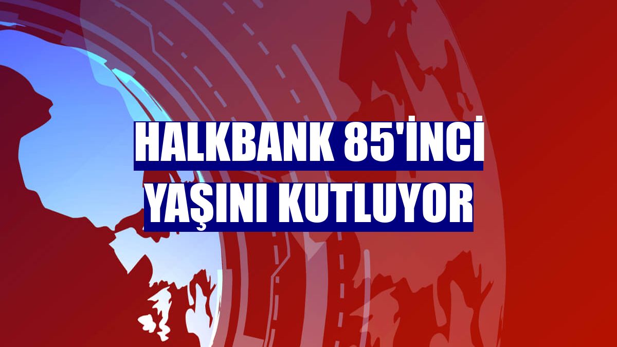 Halkbank 85'inci yaşını kutluyor