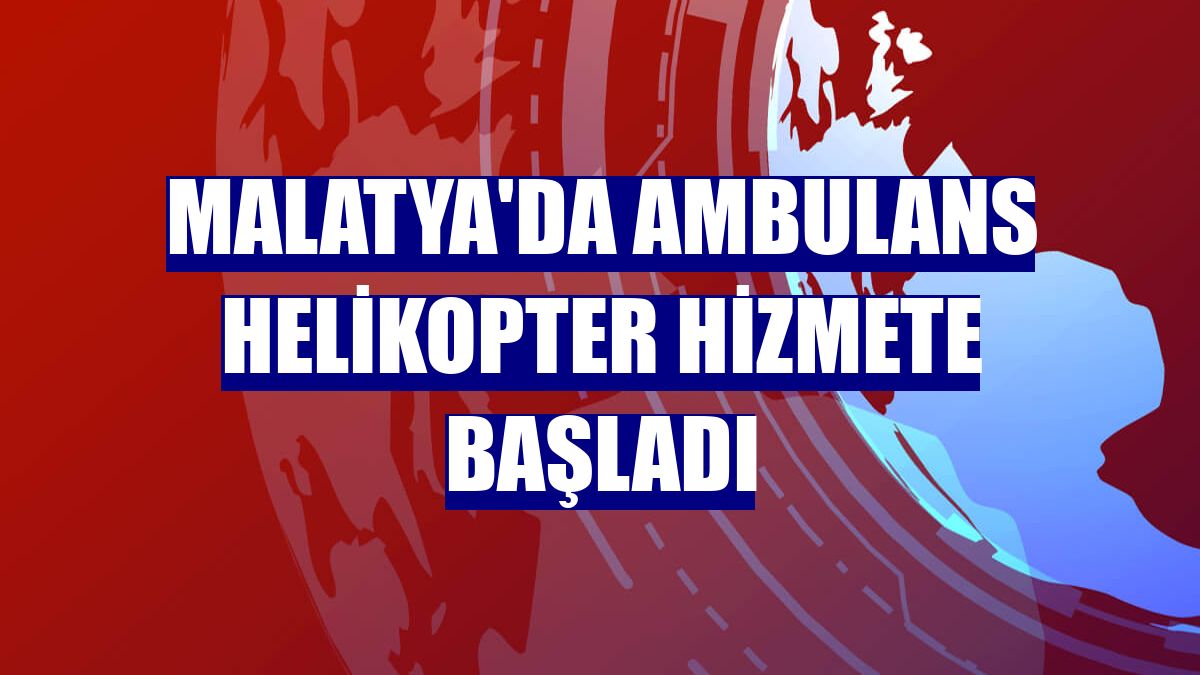 Malatya'da ambulans helikopter hizmete başladı