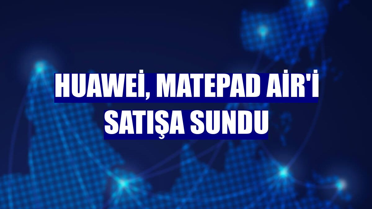 Huawei, MatePad Air'i satışa sundu