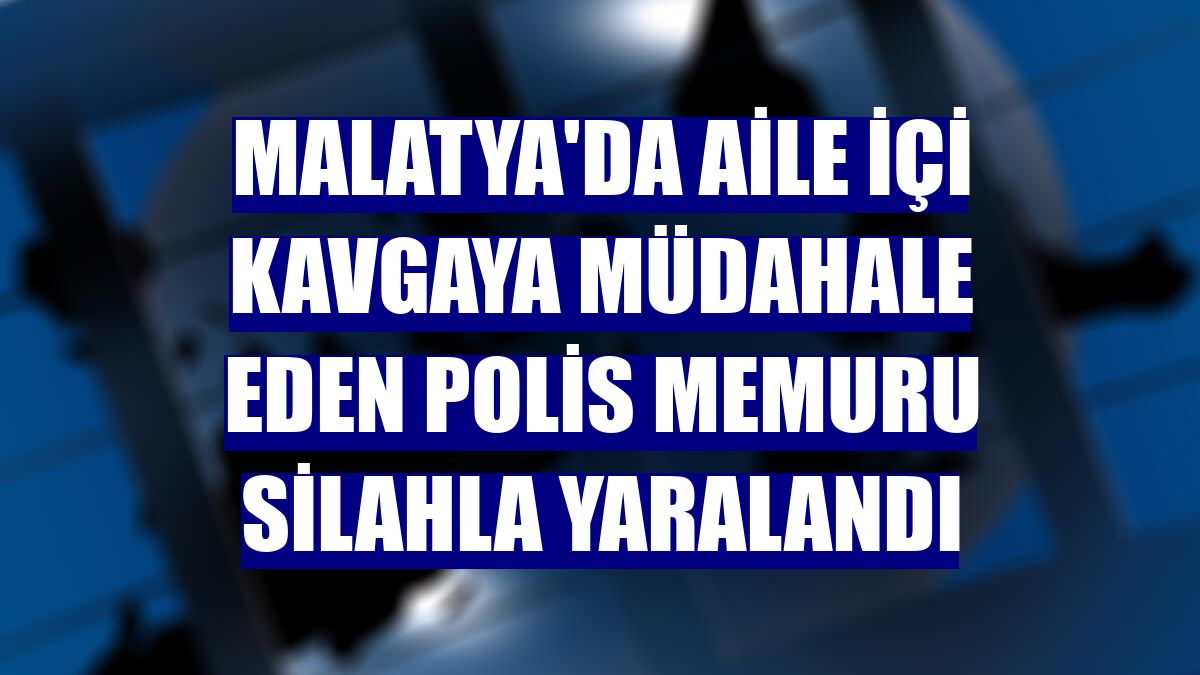 Malatya'da aile içi kavgaya müdahale eden polis memuru silahla yaralandı