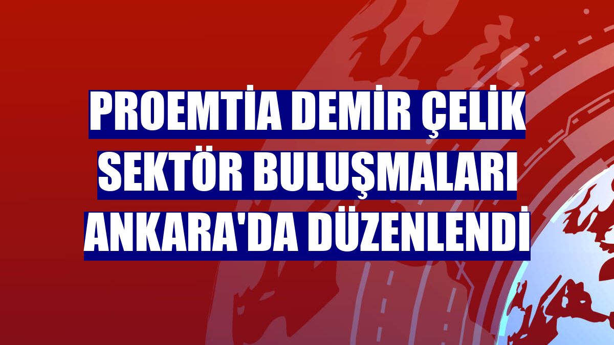 Proemtia Demir Çelik Sektör Buluşmaları Ankara'da düzenlendi