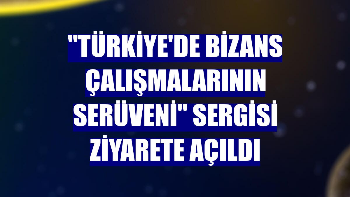 'Türkiye'de Bizans Çalışmalarının Serüveni' sergisi ziyarete açıldı
